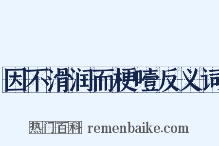 因不滑润而梗噎反义词是什么意思的图片